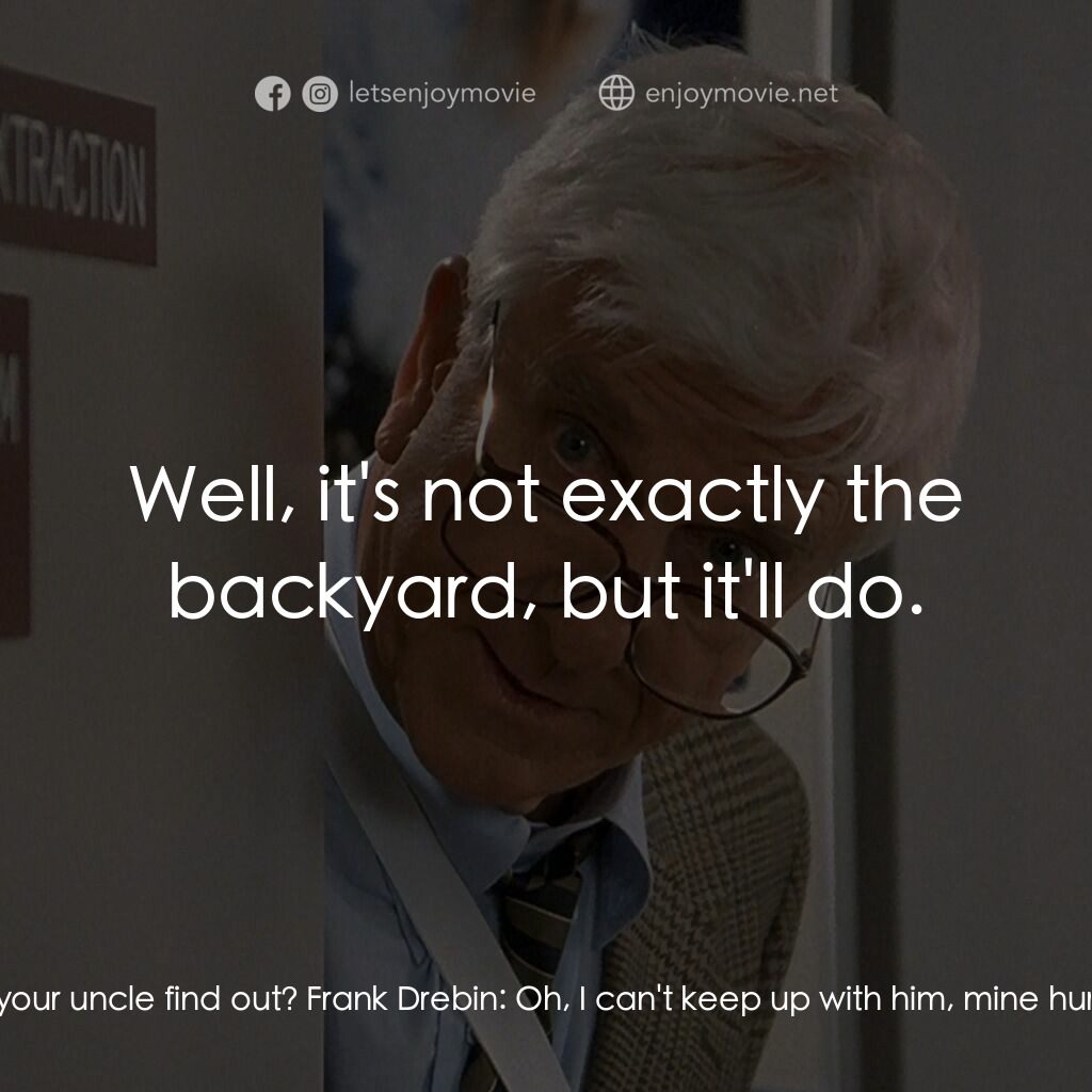 脫線總動員電影對白：Dr. Kohlzak:  When did you first notice the problem? Frank Drebin:  In the backya