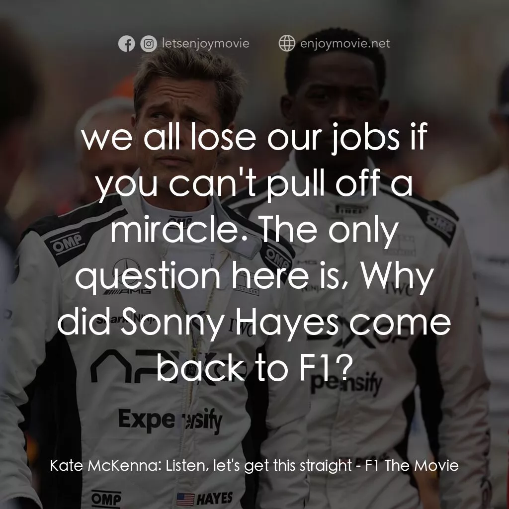 F1電影電影對白：Kate McKenna:  Listen, let's get this straight:  we all lose our jobs if you can'