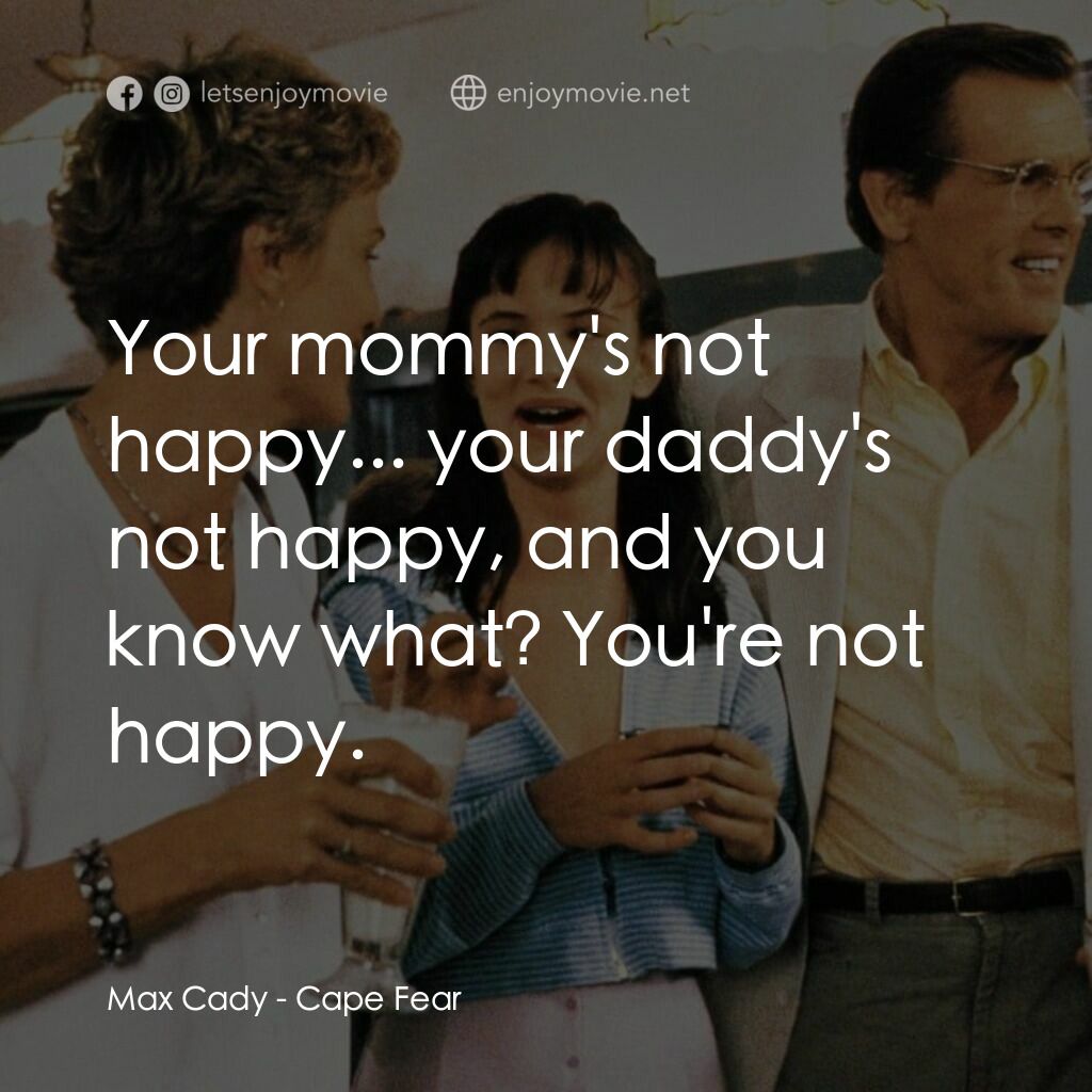 恐怖角電影對白：Max Cady:  Your mommy's not happy... your daddy's not happy, and you know what? Y