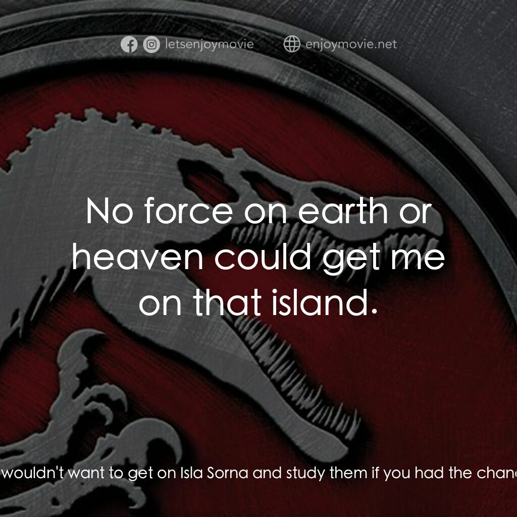 侏羅紀公園 3電影對白：Reporter:  Are you saying you wouldn't want to get on Isla Sorna and study them i