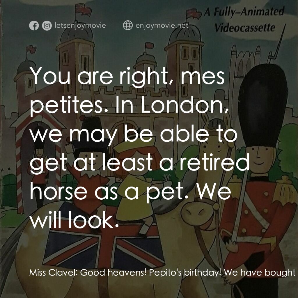 Madeline in London電影對白：Miss Clavel:  Good heavens! Pepito's birthday! We have bought no present! Nicole: