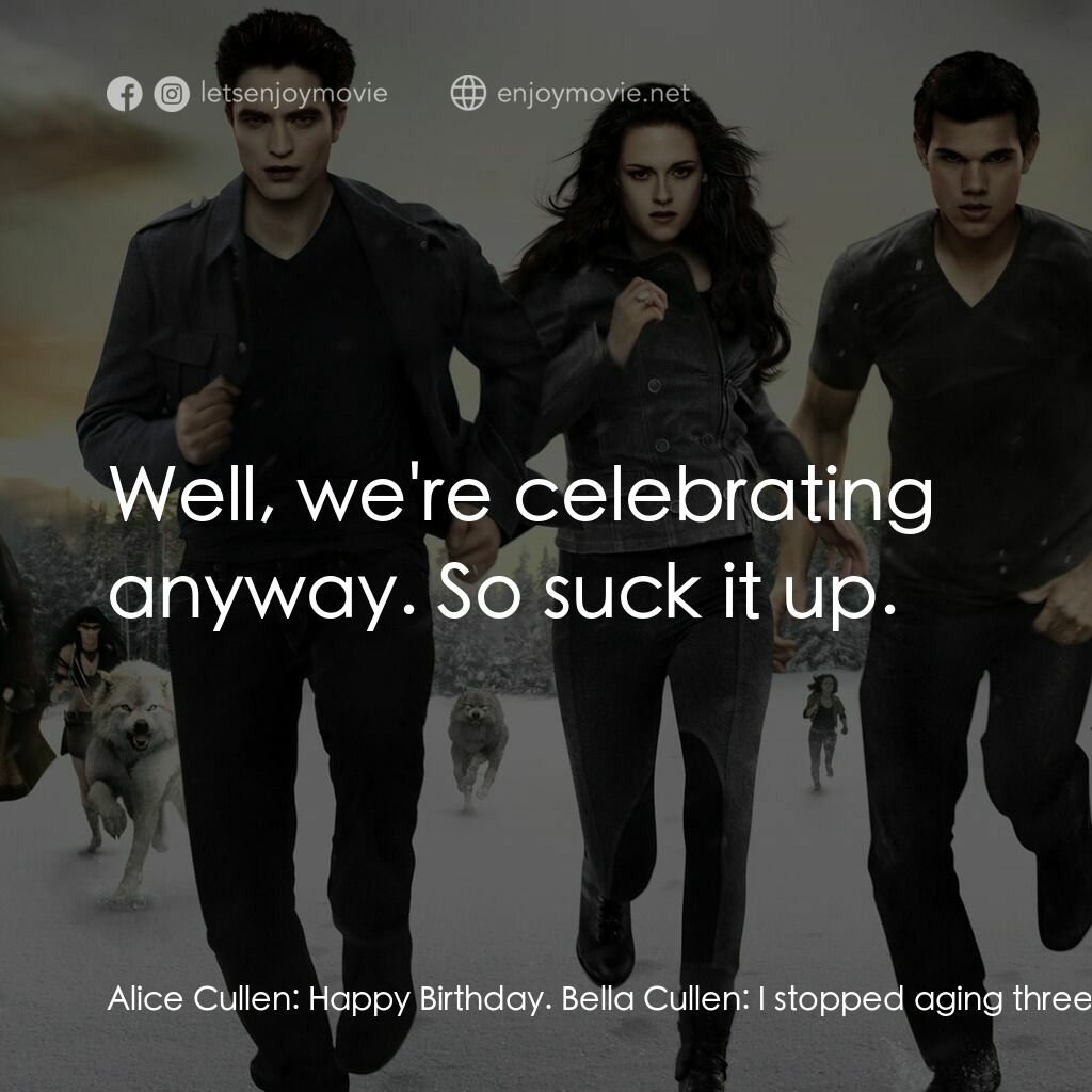 暮光之城：破曉 Ⅱ電影對白：Alice Cullen:  Happy Birthday. Bella Cullen:  I stopped aging three days ago. Ali