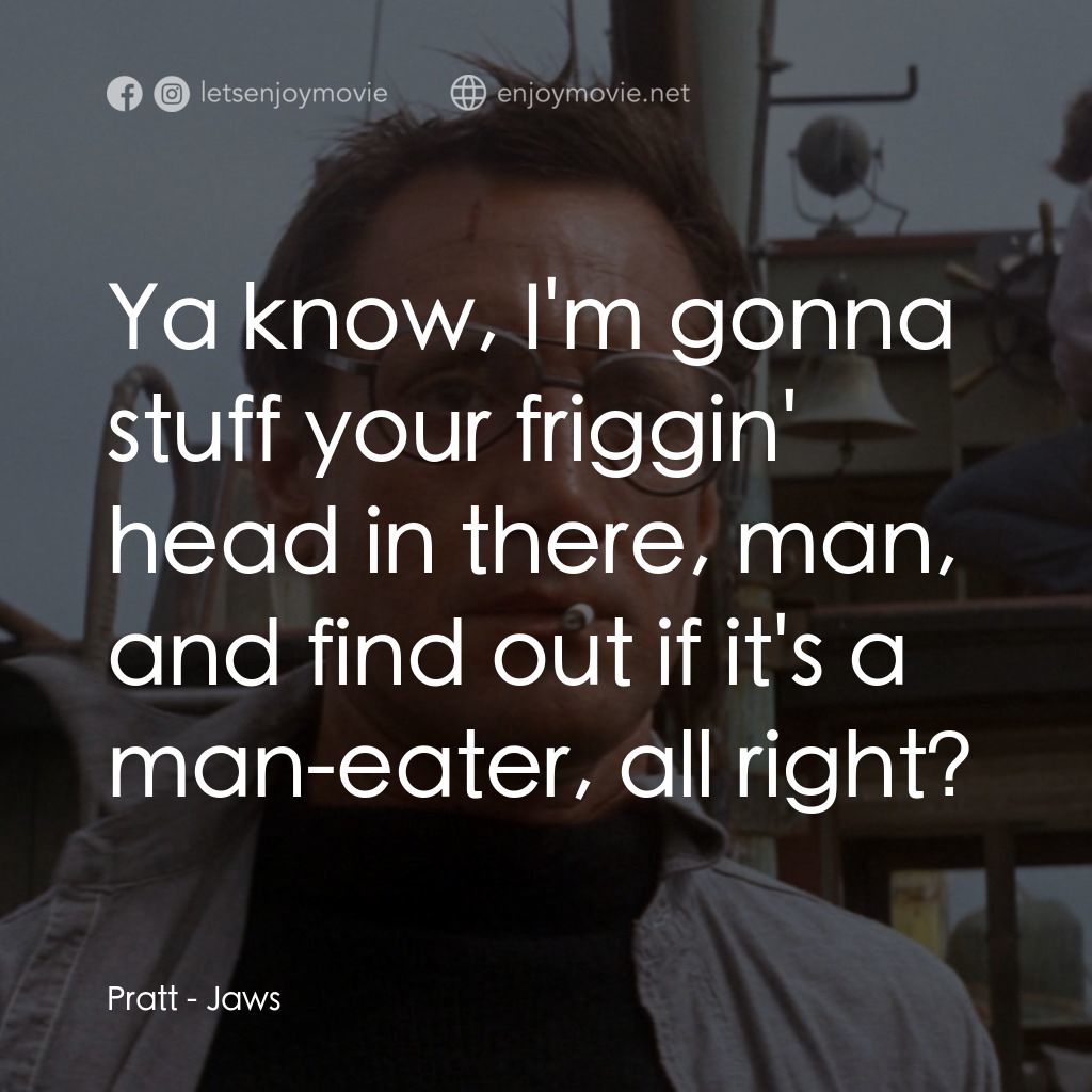 大白鯊電影對白：Pratt: Ya know, I'm gonna stuff your friggin' head in there, man, and find out if