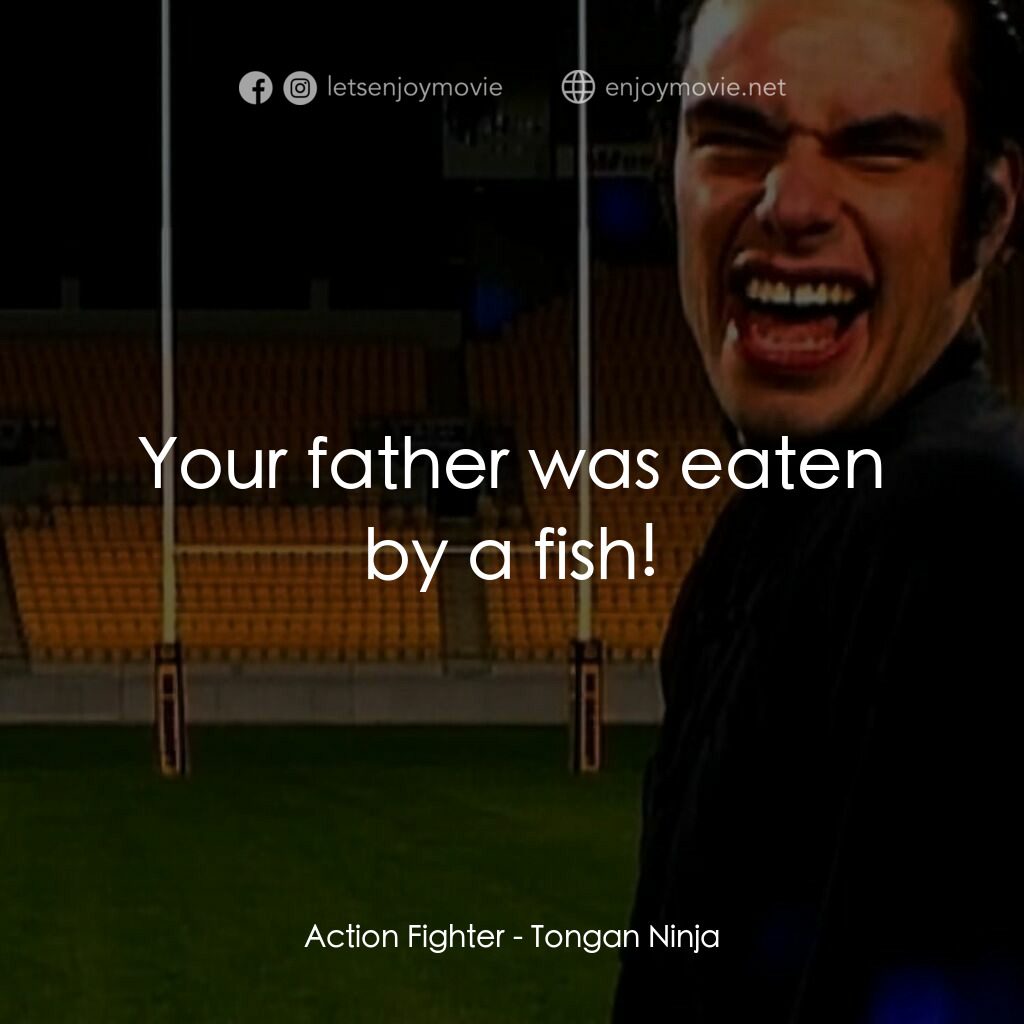 Tongan Ninja電影對白：Action Fighter:  Your father was eaten by a fish!