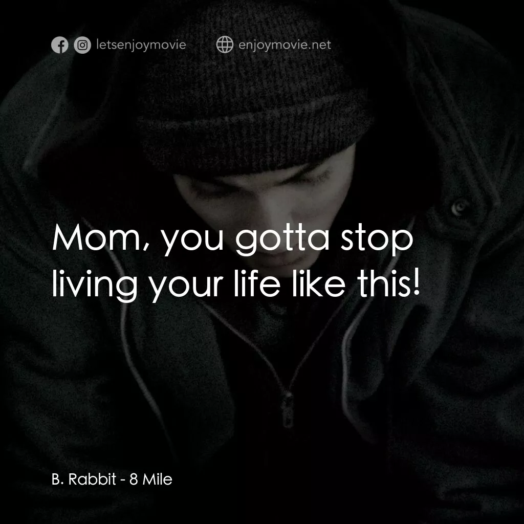 8里公路電影對白：B. Rabbit:  Mom, you gotta stop living your life like this!