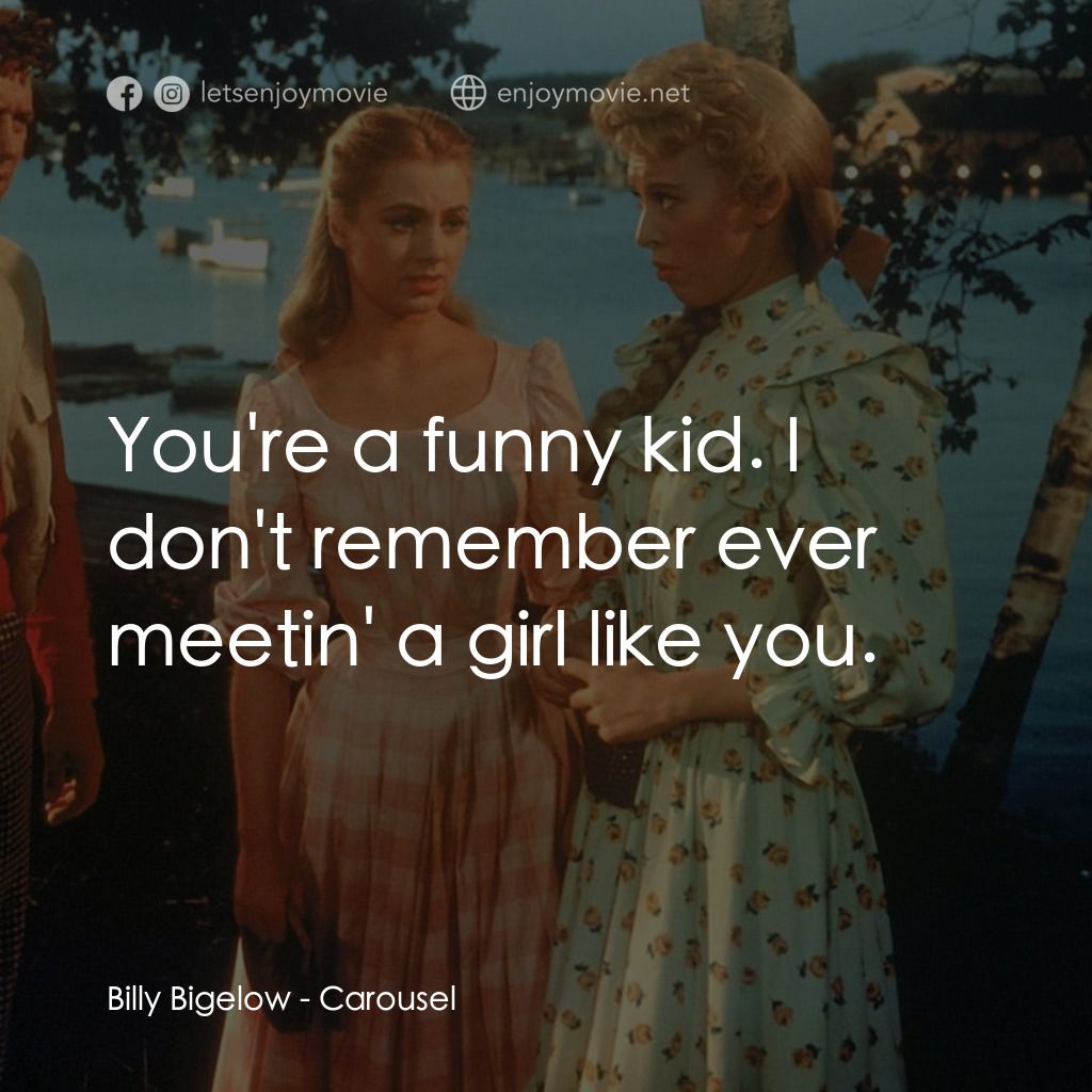 天上人間電影對白：Billy Bigelow: You're a funny kid. I don't remember ever meetin' a girl like you.