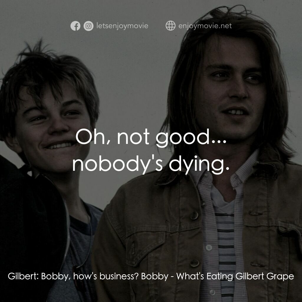 不一樣的天空 電影對白：Gilbert:  Bobby, how's business? Bobby:  Oh, not good... nobody's dying.