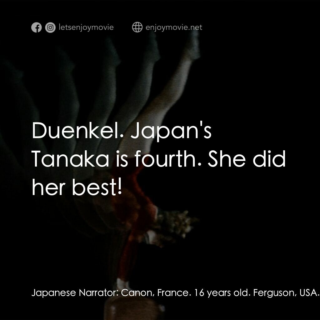 東京奧運會電影對白：Japanese Narrator:  Canon, France. 16 years old. Ferguson, USA. She is also 16 ye