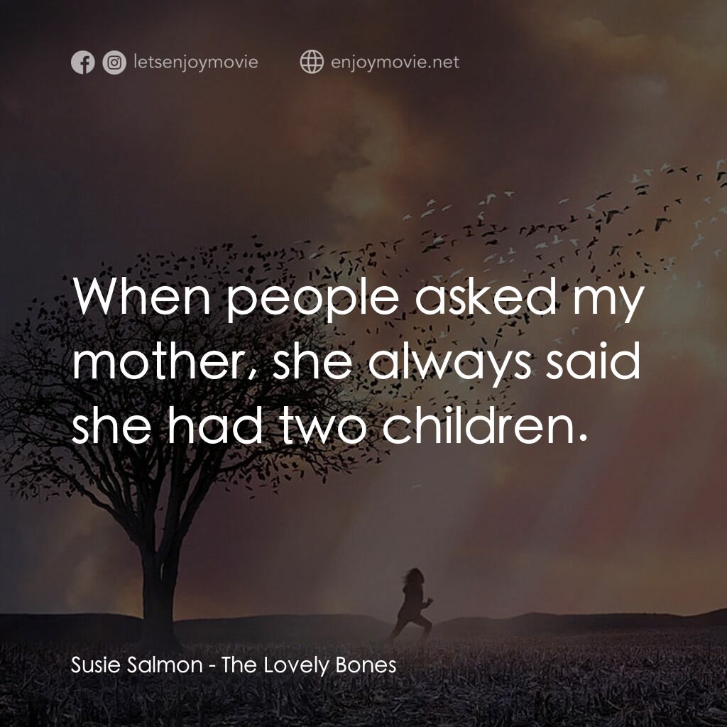 屍中罪電影對白：Susie Salmon:  When people asked my mother, she always said she had two children.