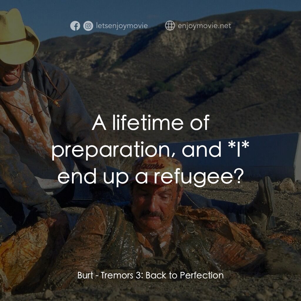 從地心竄出 3電影對白：Burt:  A lifetime of preparation, and *I* end up a refugee?
