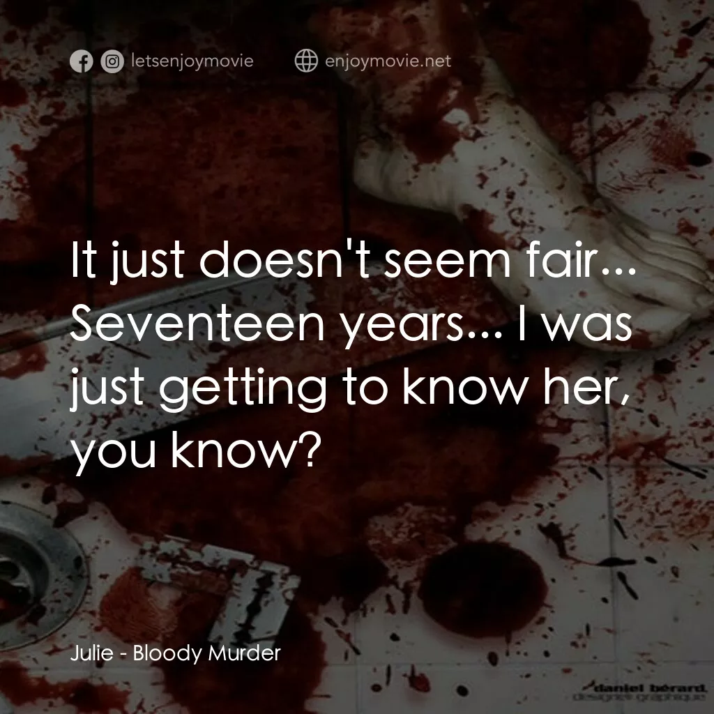 Bloody Murder電影對白：Julie:  It just doesn't seem fair... Seventeen years... I was just getting to kno