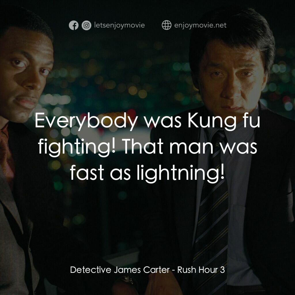 尖峰時刻 3電影對白：Detective James Carter:  Everybody was Kung fu fighting! That man was fast as lig