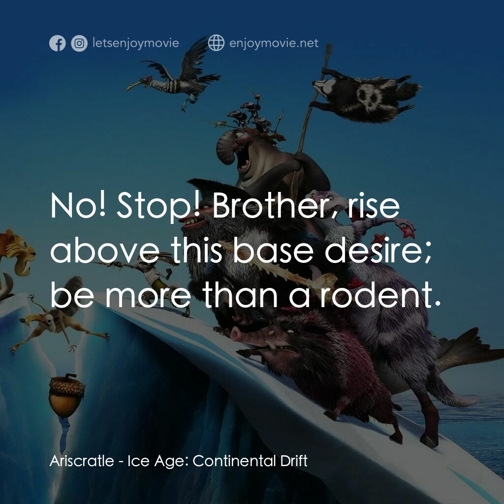冰河世紀4 玩轉新大陸經典對白：Ariscratle:  No! Stop! Brother, rise above this base desire; be more than a rodent.