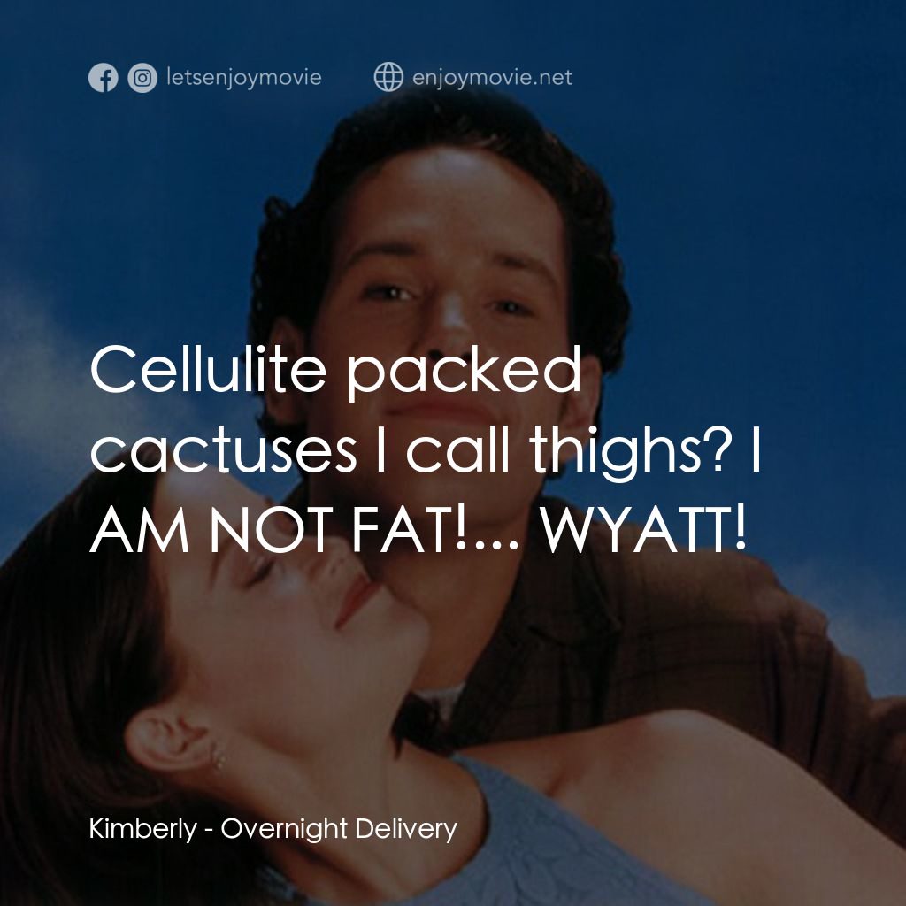 愛情快遞經典對白：Kimberly: Cellulite packed cactuses I call thighs? I AM NOT FAT!... WYATT!