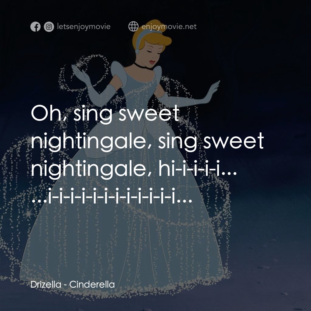 仙履奇緣電影對白：Oh, sing sweet nightingale, sing sweet nightingale, hi-i-i-i-i...
Drizella: ...i-