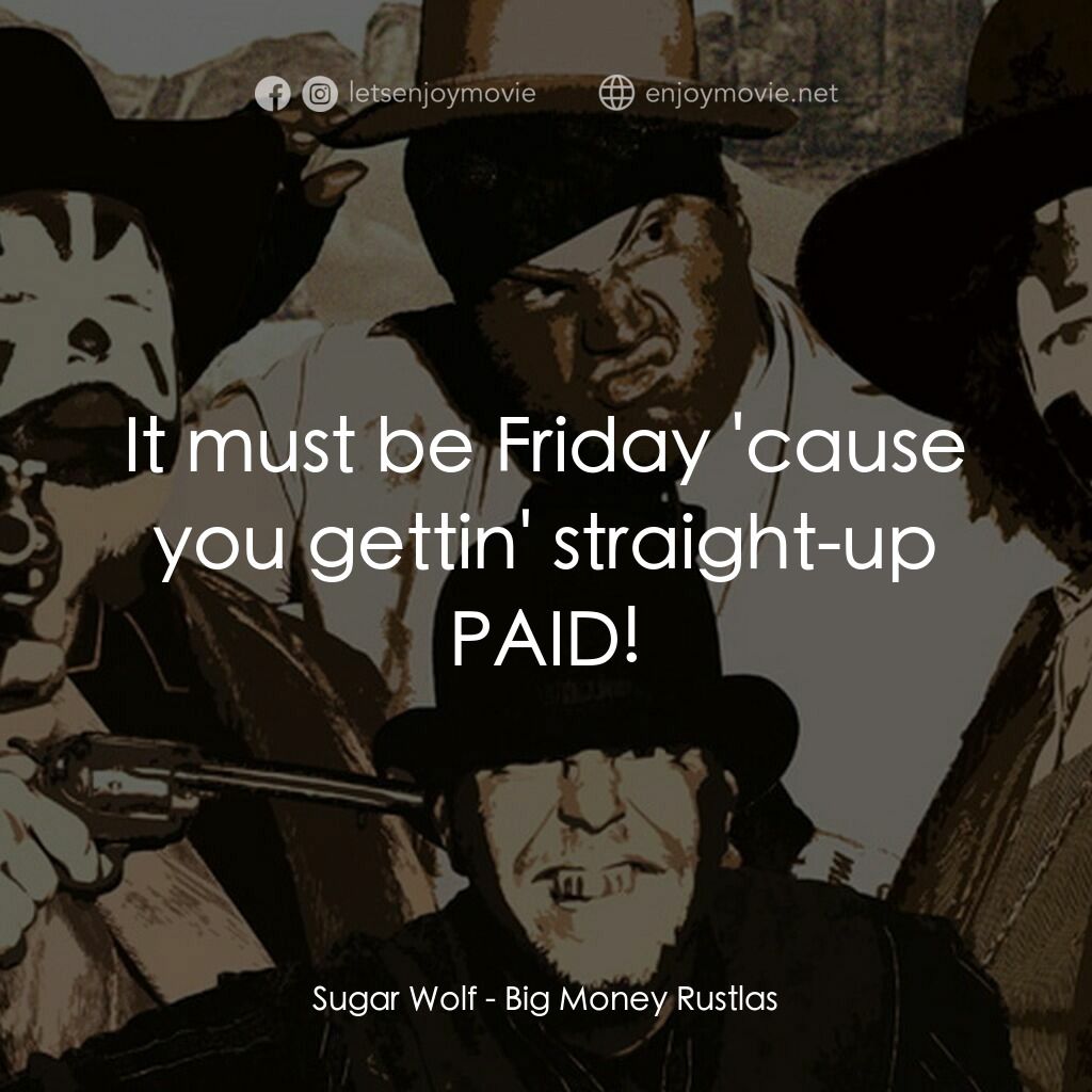 Big Money Rustlas電影對白：Sugar Wolf:  It must be Friday 'cause you gettin' straight-up PAID!