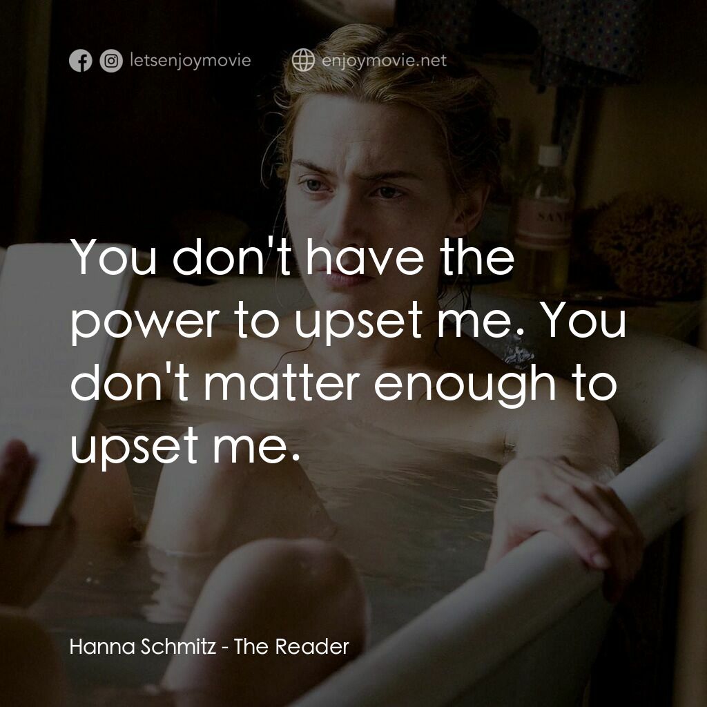 為愛朗讀電影對白：Hanna Schmitz:  You don't have the power to upset me. You don't matter enough to 