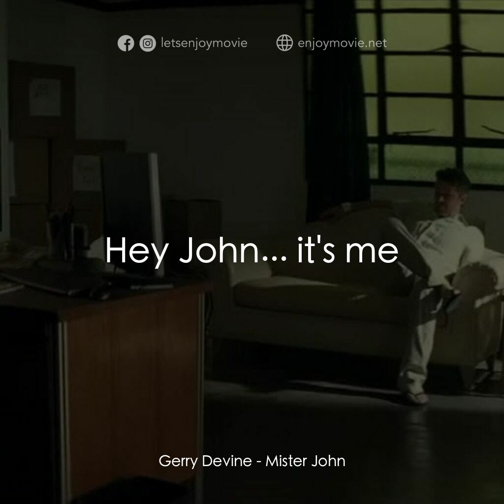 《Mister John》經典台詞：Gerry Devine:  Hey John... it's me