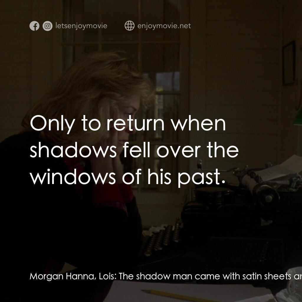 真假情緣電影對白：Morgan Hanna, Lois:  The shadow man came with satin sheets and tea, talking easil