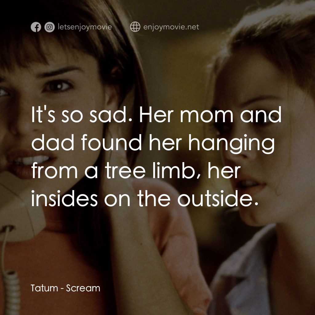 驚聲尖叫電影對白：Tatum: It's so sad. Her mom and dad found her hanging from a tree limb, her insid