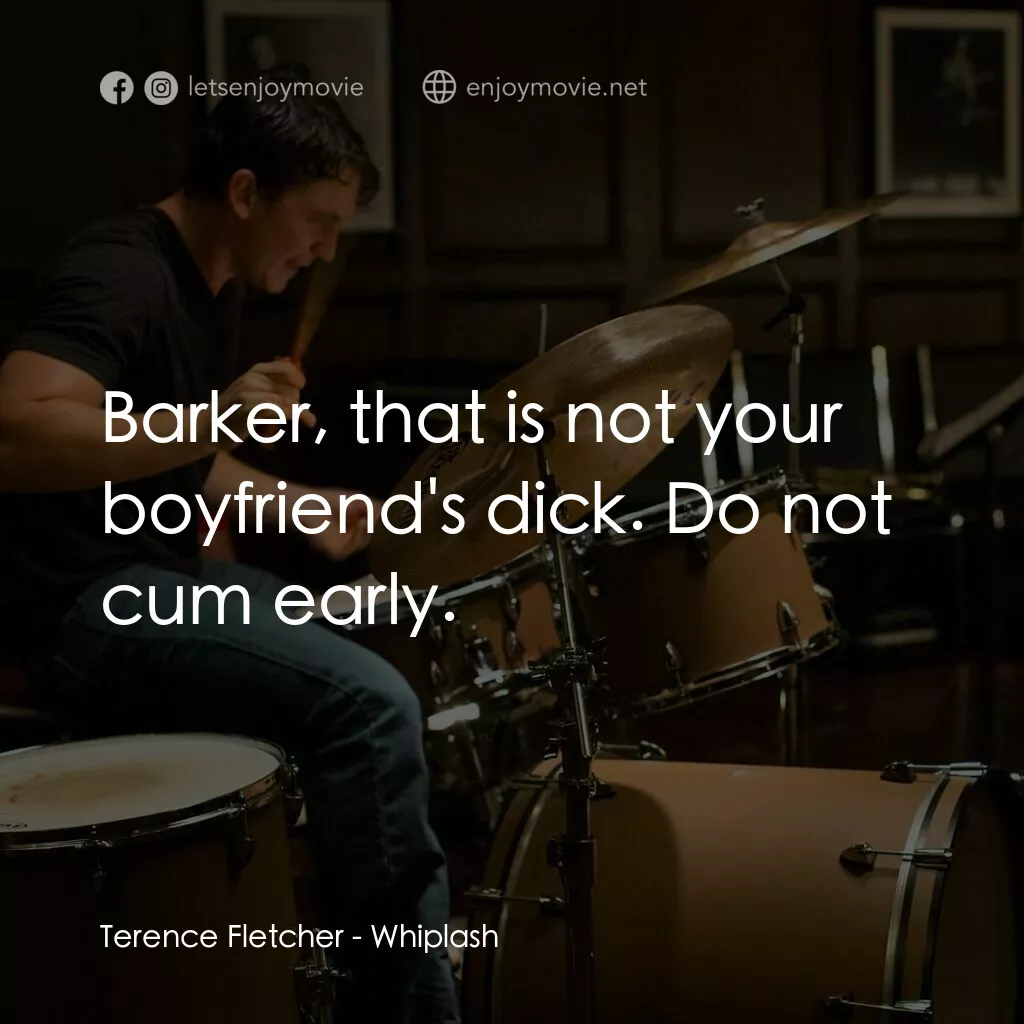 進擊的鼓手電影對白：Terence Fletcher:  Barker, that is not your boyfriend's dick. Do not cum early.