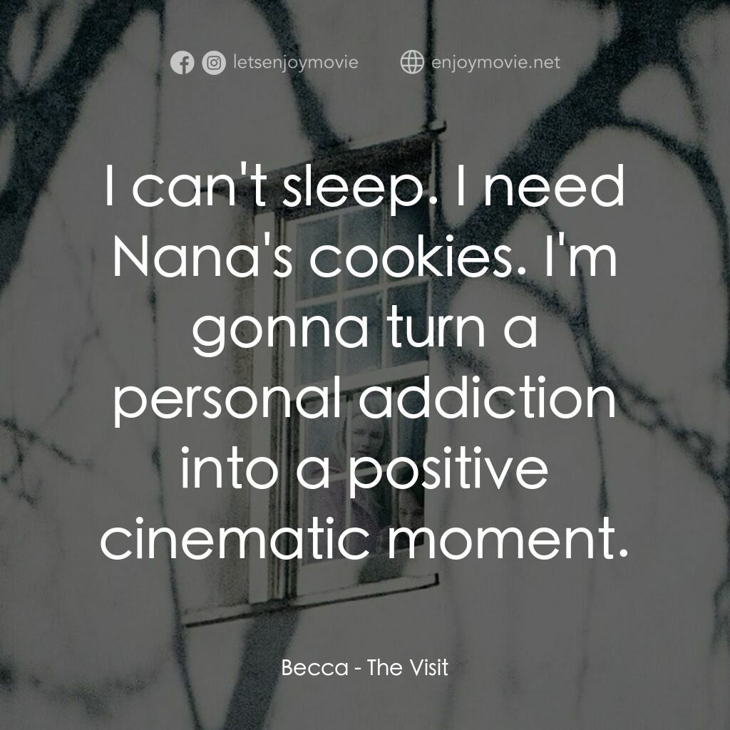 探訪電影對白：Becca:  I can't sleep. I need Nana's cookies. I'm gonna turn a personal addiction
