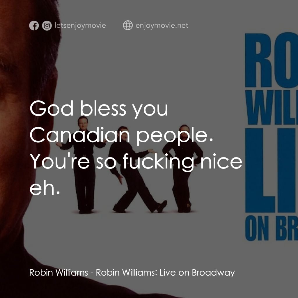 羅賓·威廉姆斯：百老匯現場電影對白：Robin Williams: God bless you Canadian people. You're so fucking nice eh.