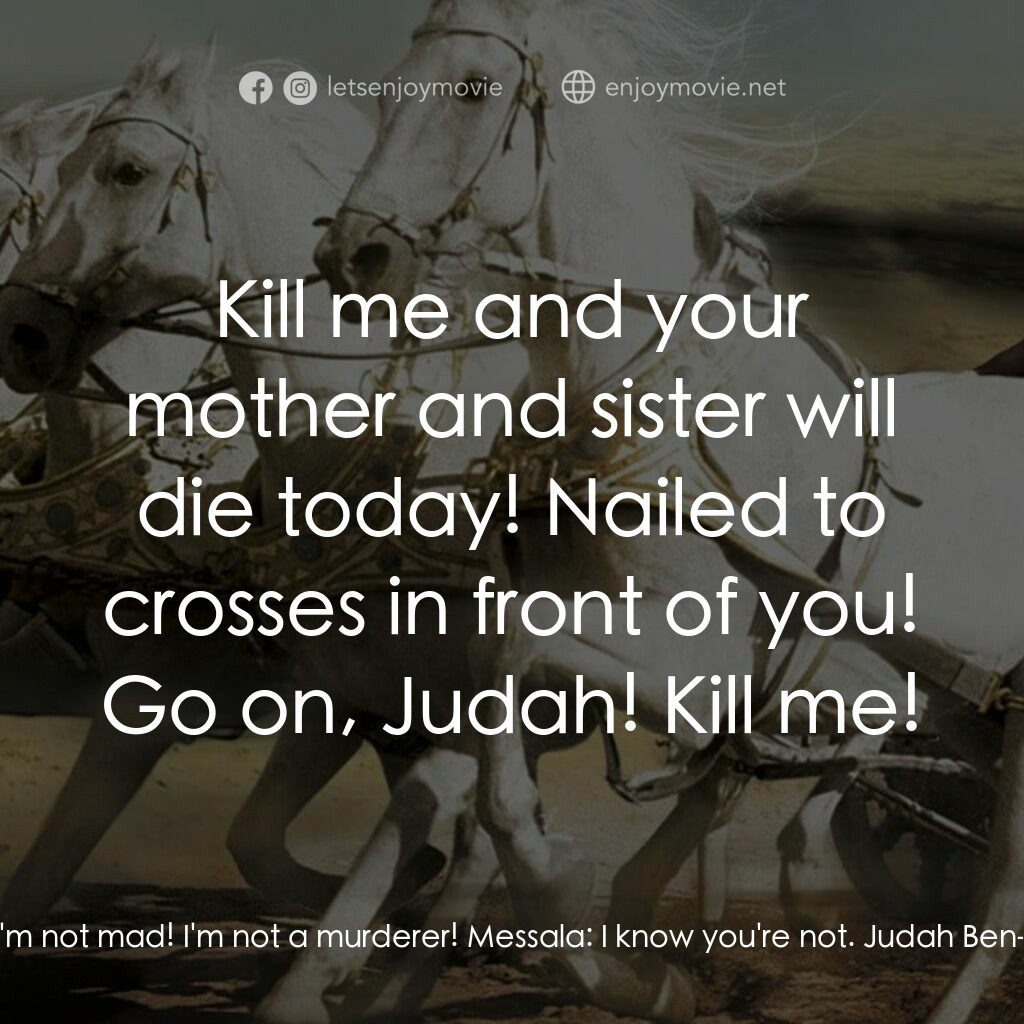 賓漢電影對白：Judah Ben-Hur:  Where are my mother and sister? Where are they? Messala:  Here, w