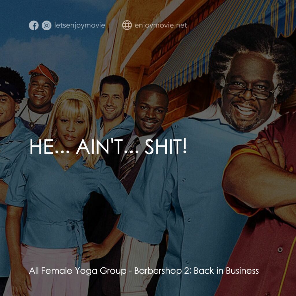 Barbershop 2: Back In Business電影對白：All Female Yoga Group:  HE... AIN'T... SHIT!