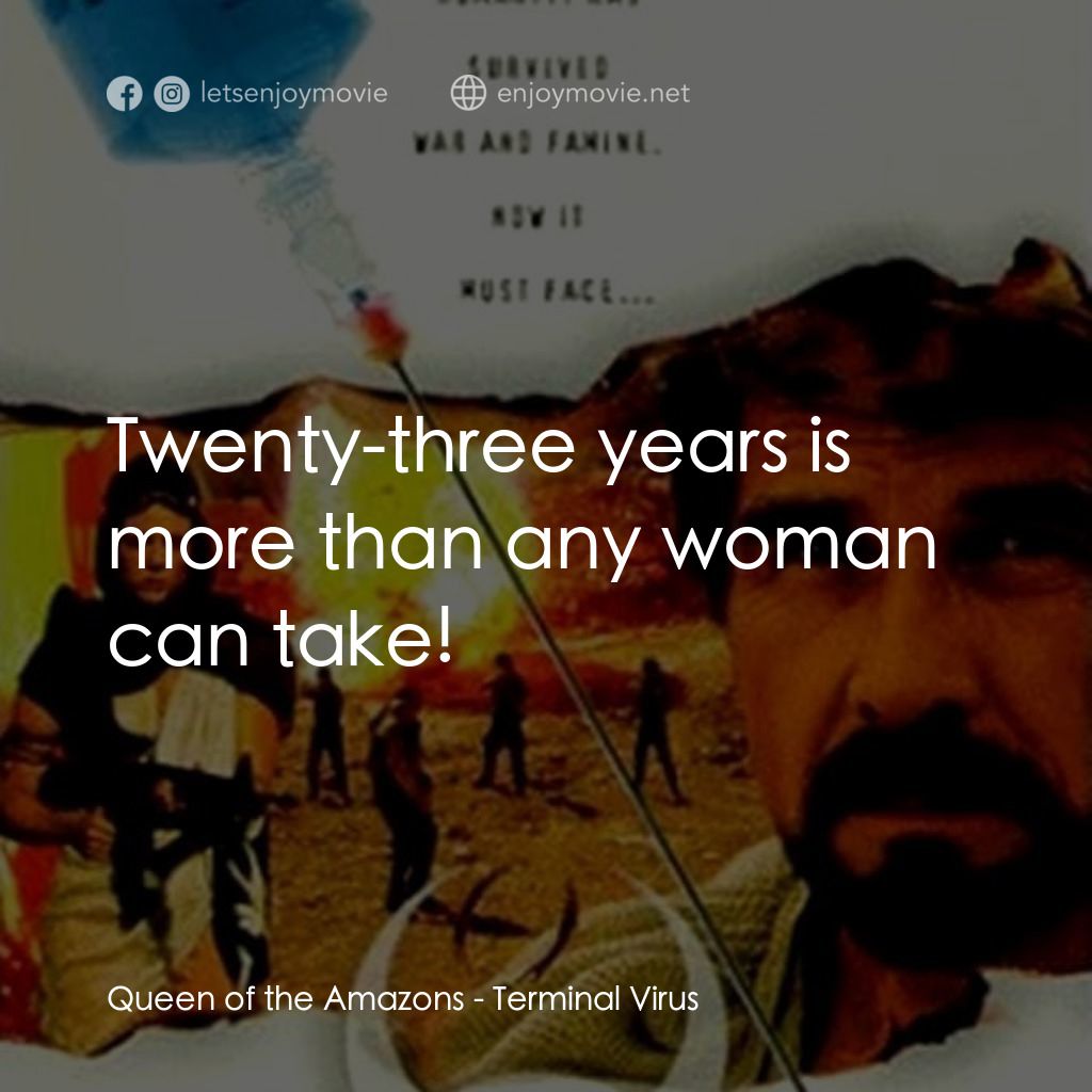 Terminal Virus電影對白：Queen of the Amazons: Twenty-three years is more than any woman can take!