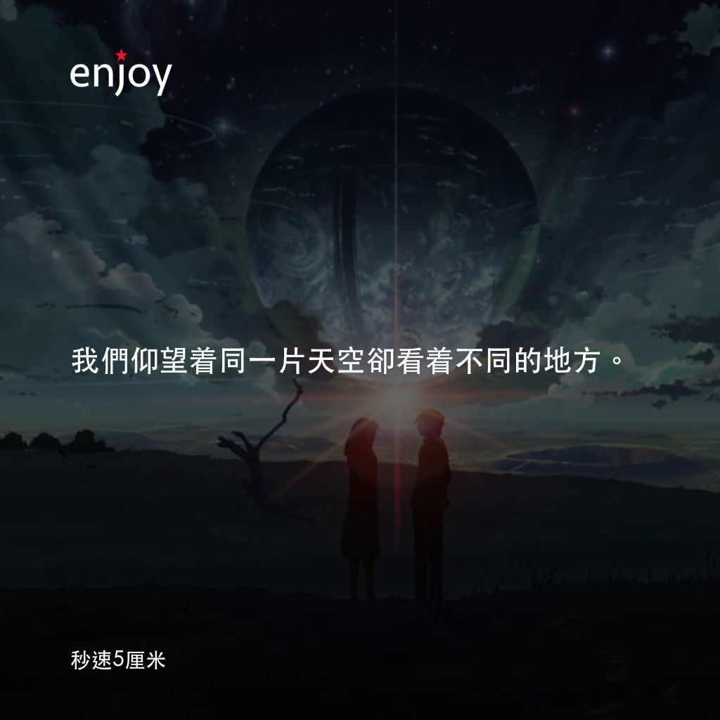 秒速 5 公分 (動畫)電影對白：我們仰望着同一片天空卻看着不同的地方。