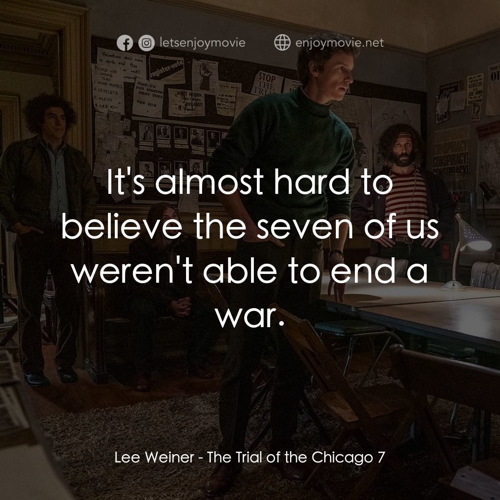 芝加哥七人案：驚世審判電影對白：Lee Weiner: It's almost hard to believe the seven of us weren't able to end a war