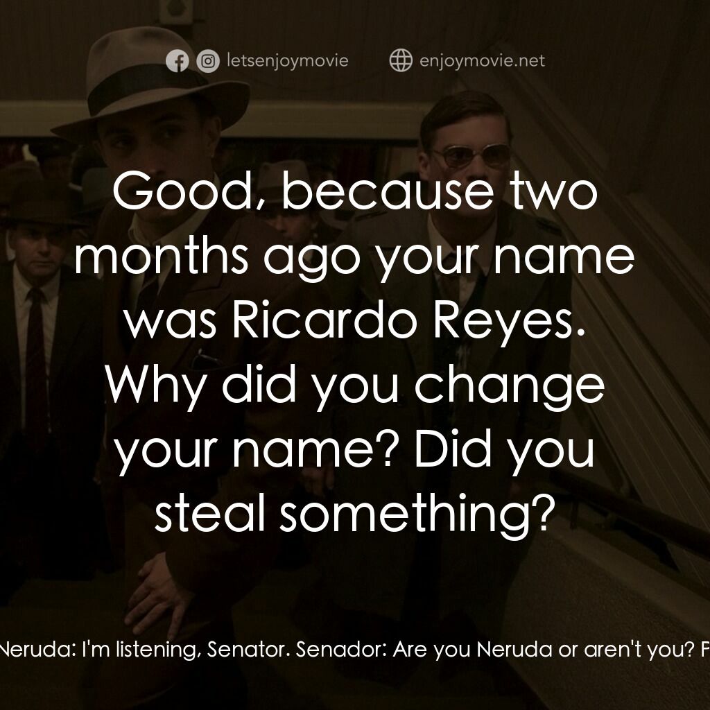 流亡詩人聶魯達電影對白：Senador:  I'm talking to you, sir! Pablo Neruda:  I'm listening, Senator. Senador