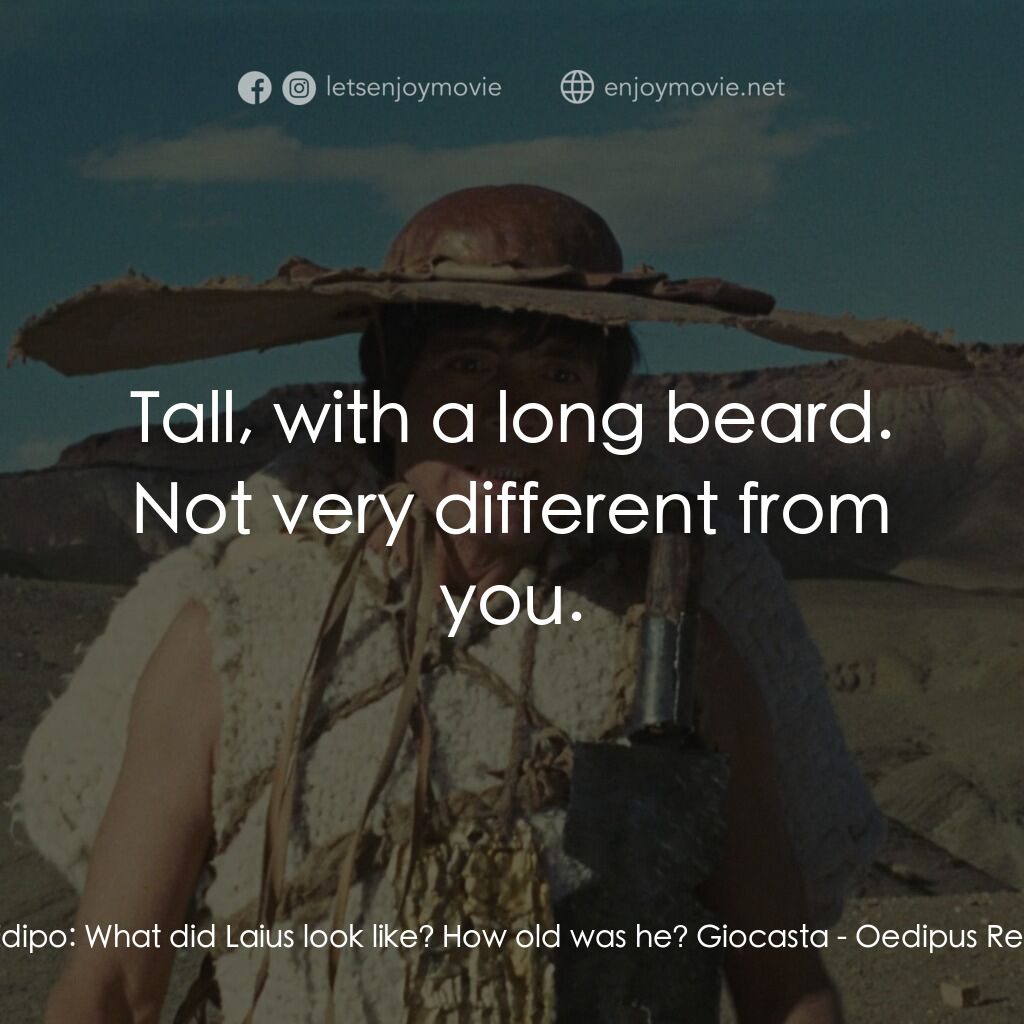 伊迪帕斯王電影對白：Edipo:  What did Laius look like? How old was he? Giocasta:  Tall, with a long be