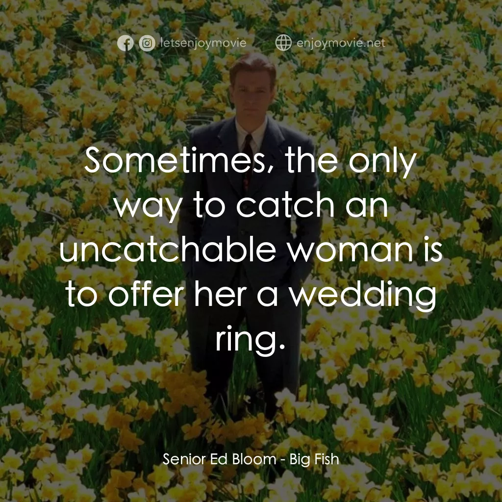 大智若魚電影對白：Senior Ed Bloom: Sometimes, the only way to catch an uncatchable woman is to offe