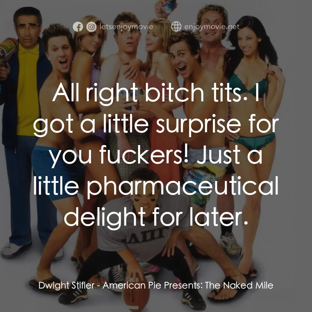 美國派 5：裸體馬拉松電影對白：Dwight Stifler: All right bitch tits. I got a little surprise for you fuckers! Ju