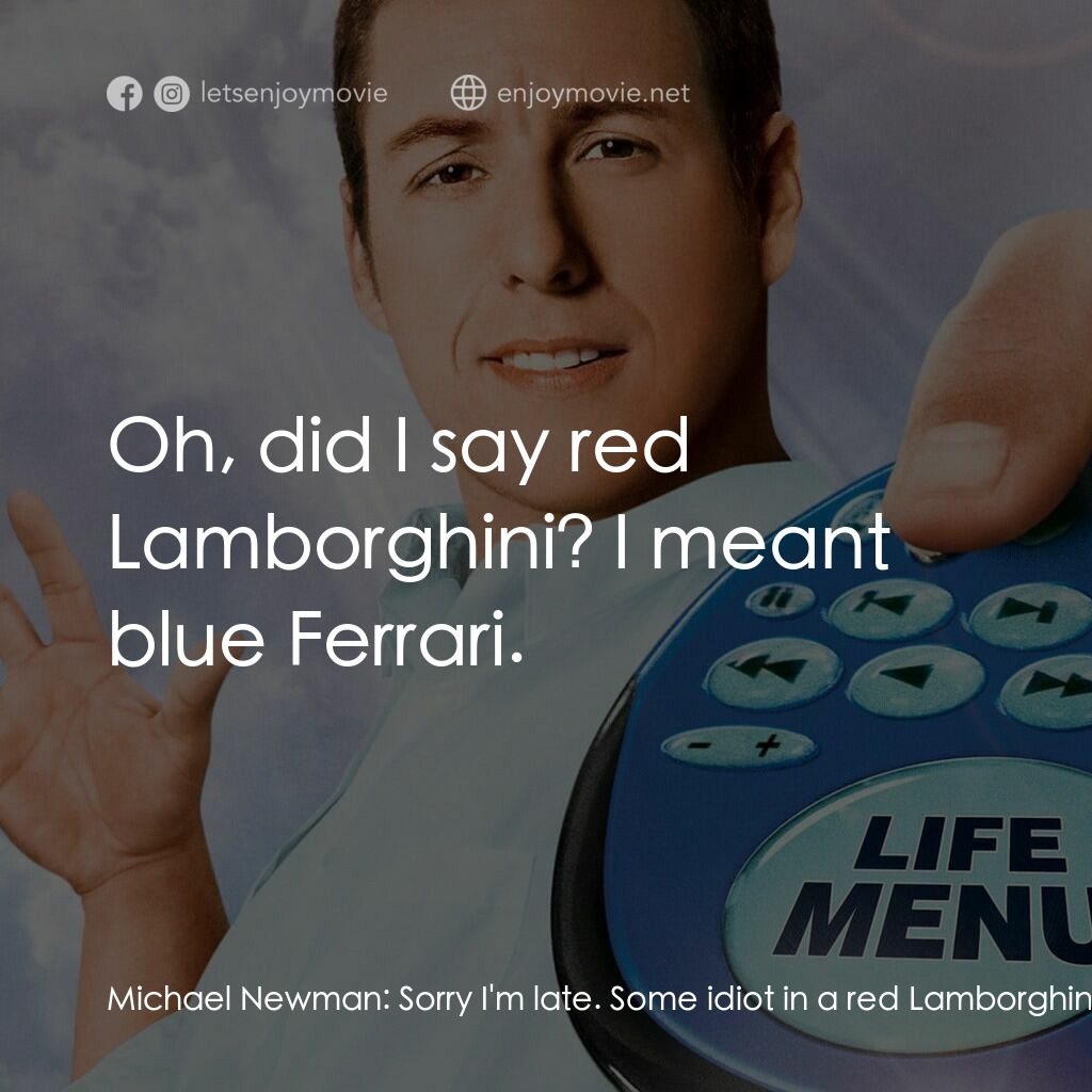 命運自選台電影對白：Michael Newman:  Sorry I'm late. Some idiot in a red Lamborghini parked in my spo