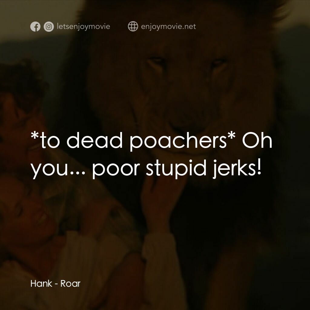 咆哮電影對白：Hank:  *to dead poachers* Oh you... poor stupid jerks!