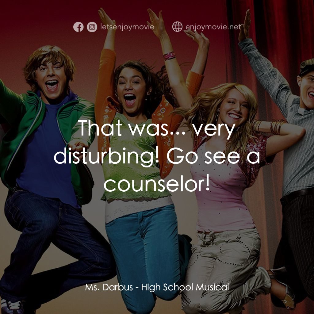 歌舞青春電影對白：Ms. Darbus: That was... very disturbing! Go see a counselor!