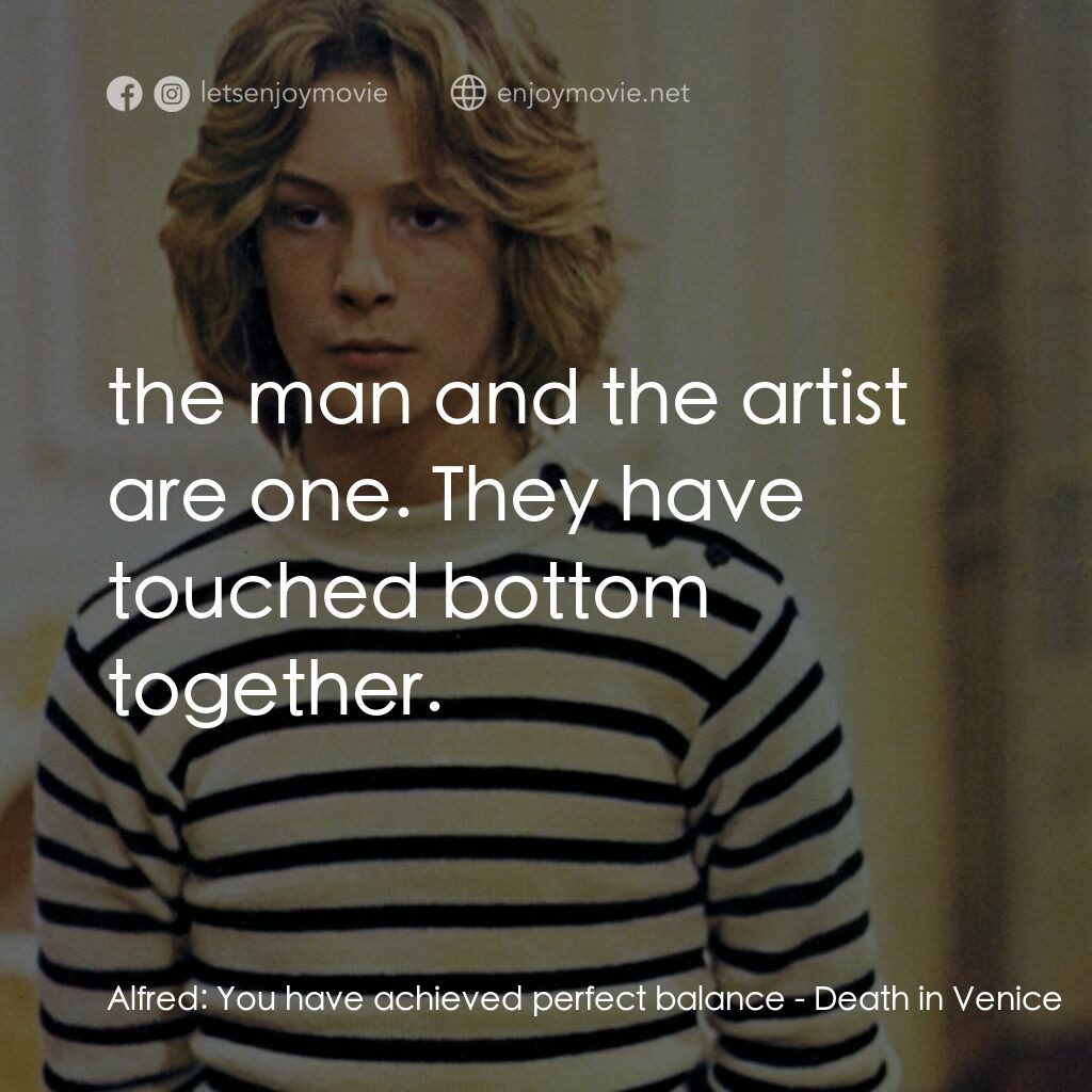 魂斷威尼斯電影對白：Alfred:  You have achieved perfect balance:  the man and the artist are one. They