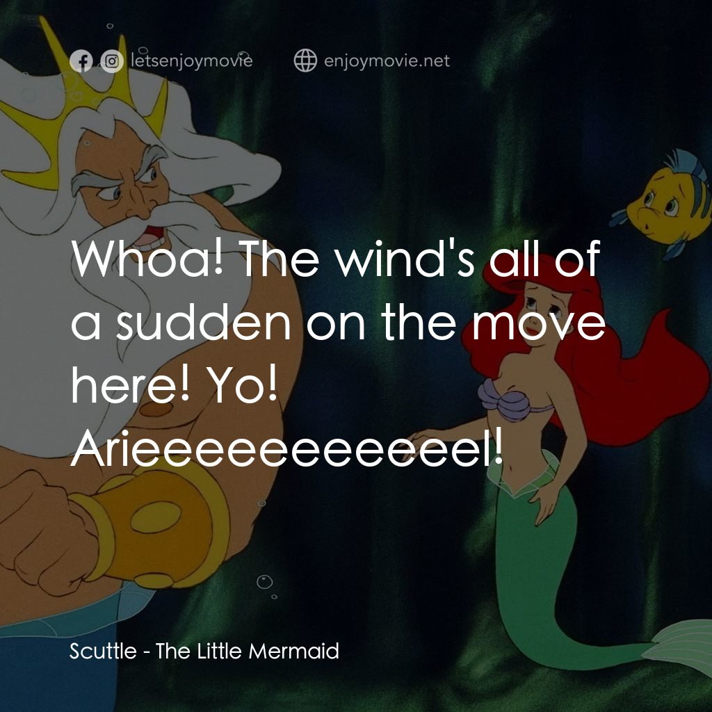 小魚仙電影對白：Scuttle: Whoa! The wind's all of a sudden on the move here! Yo! Arieeeeeeeeeeel!
