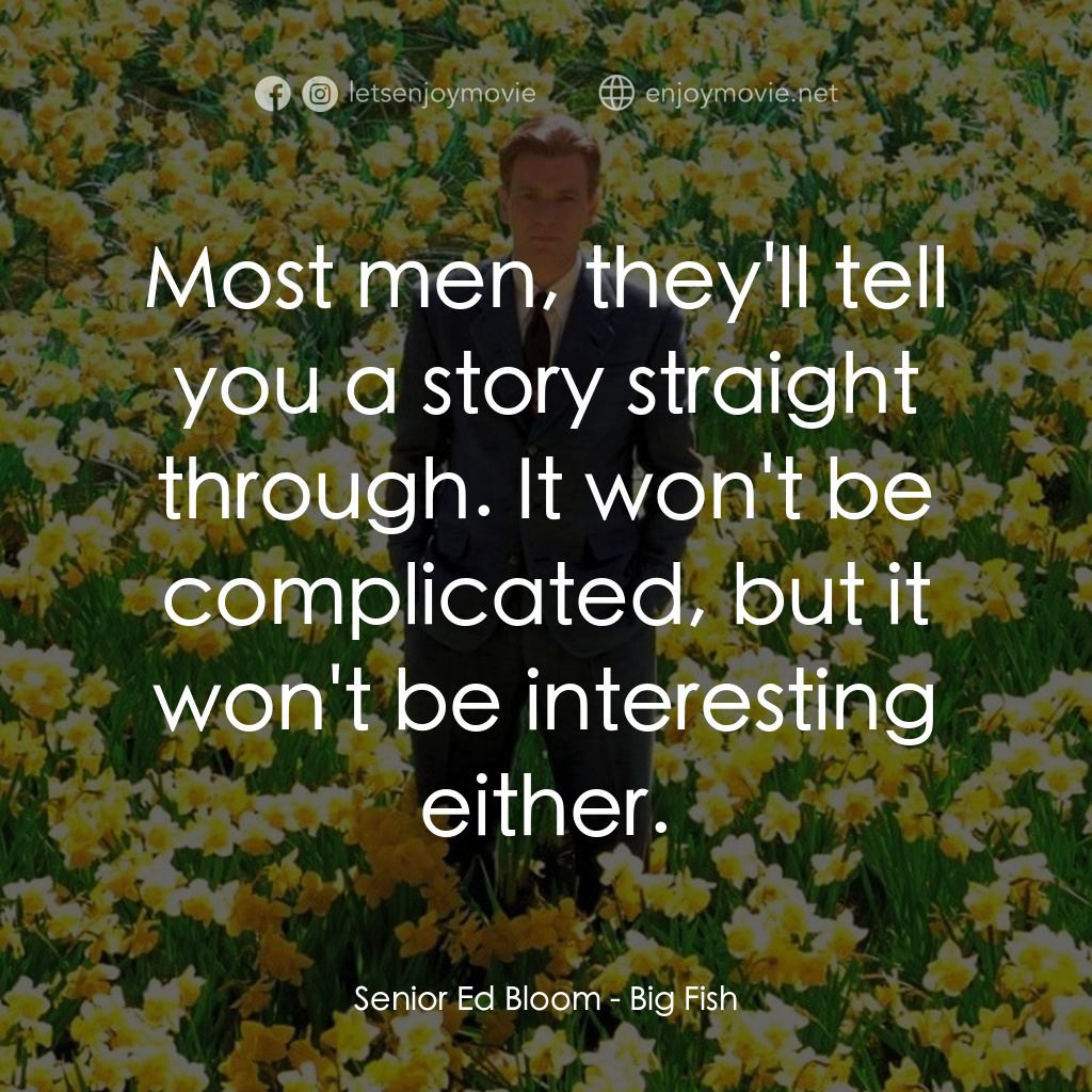 大智若魚電影對白：Senior Ed Bloom: Most men, they'll tell you a story straight through. It won't be