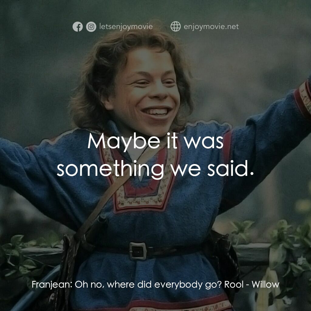 風雲際會電影對白：Franjean:  Oh no, where did everybody go? Rool:  Maybe it was something we said.