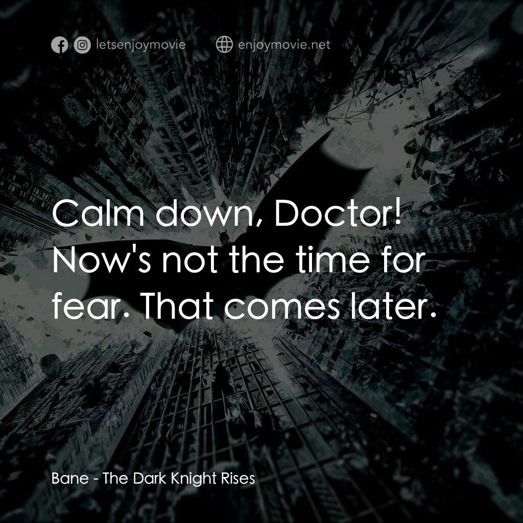 黑暗騎士：黎明昇起電影對白：Bane:  Calm down, Doctor! Now's not the time for fear. That comes later.
