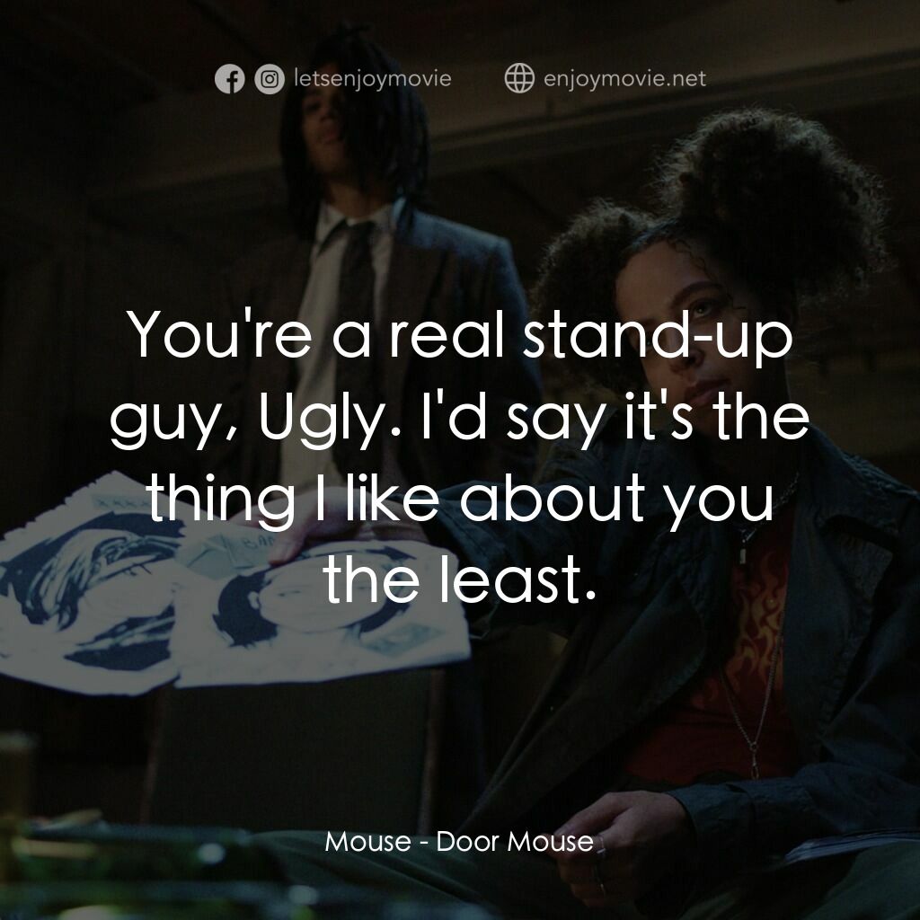 《Door Mouse》經典台詞：Mouse:  You're a real stand-up guy, Ugly. I ...