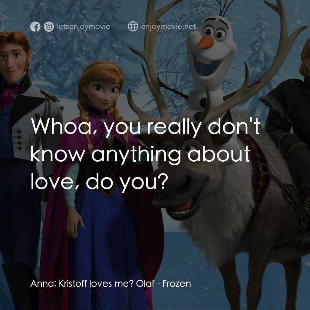 魔雪奇緣電影對白：Anna:  Kristoff loves me? Olaf:  Whoa, you really don't know anything about love,