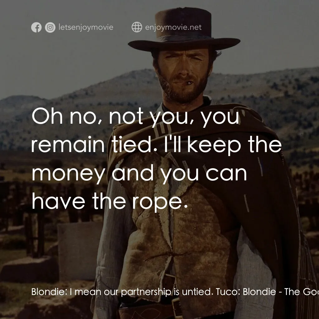 獨行俠決鬥地獄門電影對白：Blondie:  I mean our partnership is untied. Tuco:  Blondie:  Oh no, not you, you 