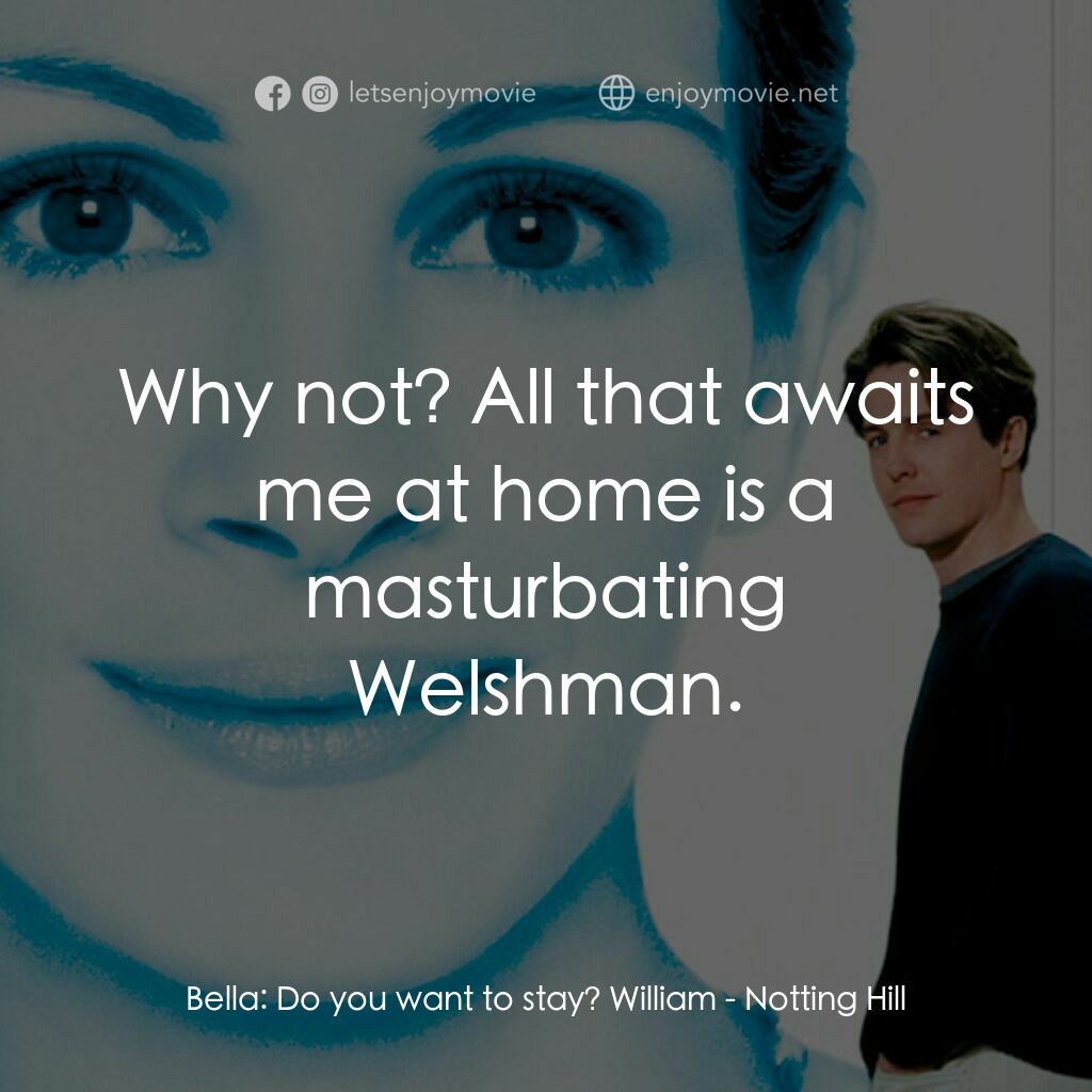 新娘百分百電影對白：Bella:  Do you want to stay? William:  Why not? All that awaits me at home is a m