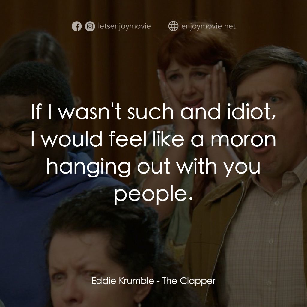職業觀眾經典對白：Eddie Krumble: If I wasn't such and idiot, I would feel like a moron hanging out with you people.