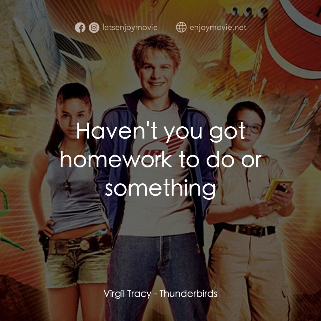 雷鳥神機隊電影對白：Virgil Tracy:  Haven't you got homework to do or something